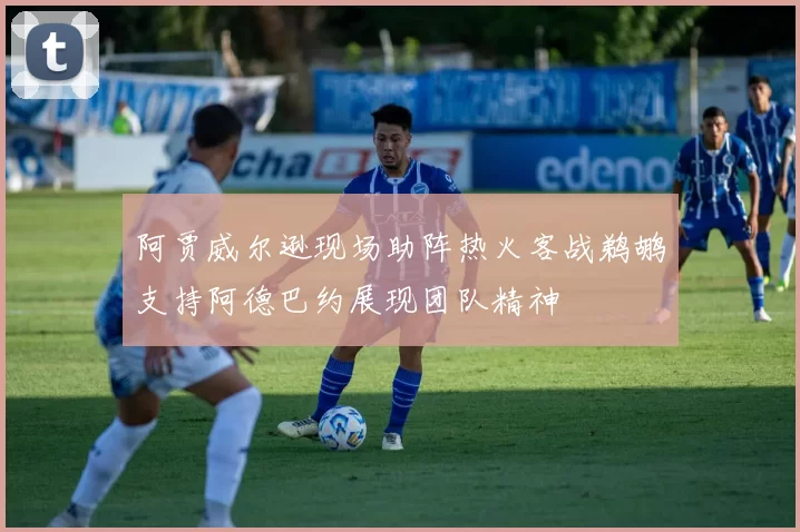 阿贾威尔逊现场助阵热火客战鹈鹕支持阿德巴约展现团队精神