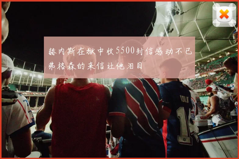赫内斯在狱中收5500封信感动不已弗格森的来信让他泪目
