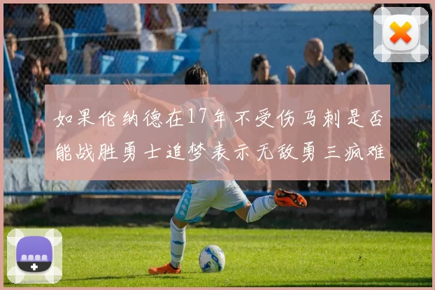 如果伦纳德在17年不受伤马刺是否能战胜勇士追梦表示无敌勇三疯难以阻挡
