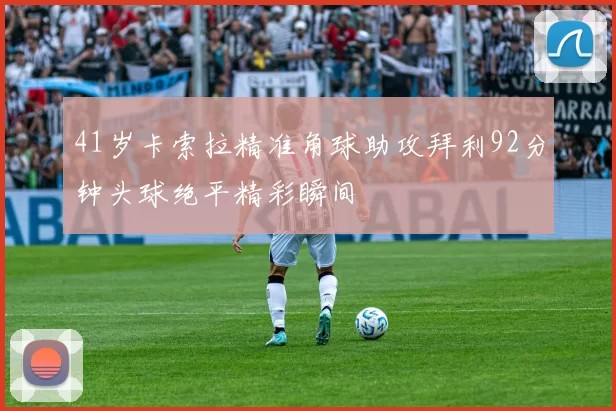 41岁卡索拉精准角球助攻拜利92分钟头球绝平精彩瞬间