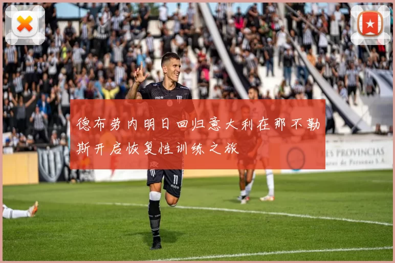 德布劳内明日回归意大利在那不勒斯开启恢复性训练之旅