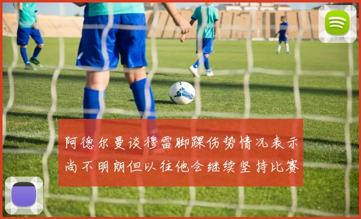 阿德尔曼谈穆雷脚踝伤势情况表示尚不明朗但以往他会继续坚持比赛