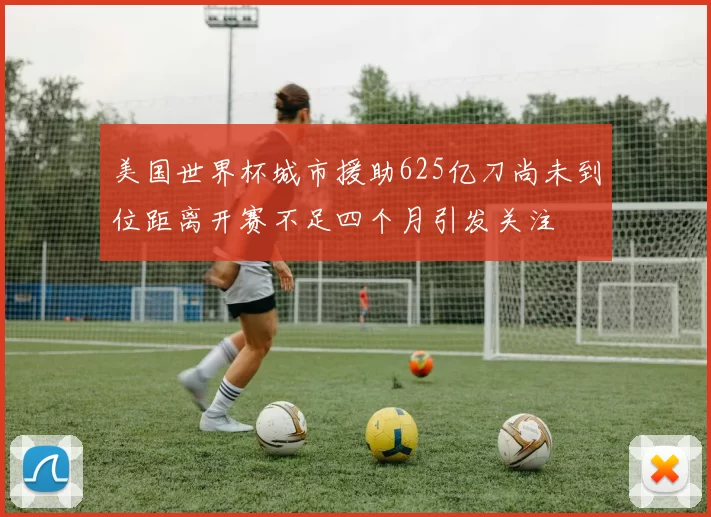 美国世界杯城市援助625亿刀尚未到位距离开赛不足四个月引发关注