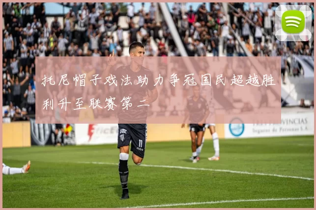 托尼帽子戏法助力争冠国民超越胜利升至联赛第二