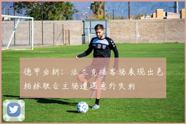 德甲分析：法兰克福客场表现出色柏林联合主场遭遇意外失利