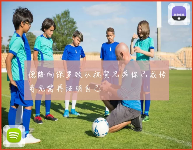 德隆向保罗致以祝贺兄弟你已成传奇无需再证明自己