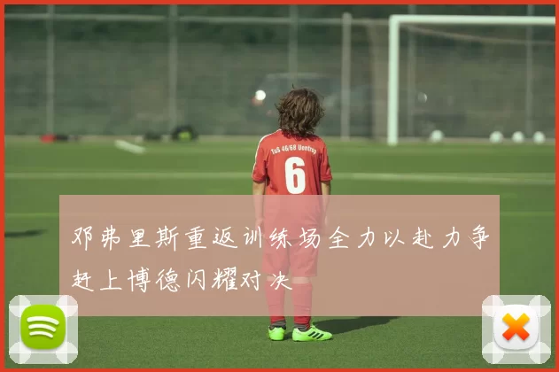 邓弗里斯重返训练场全力以赴力争赶上博德闪耀对决