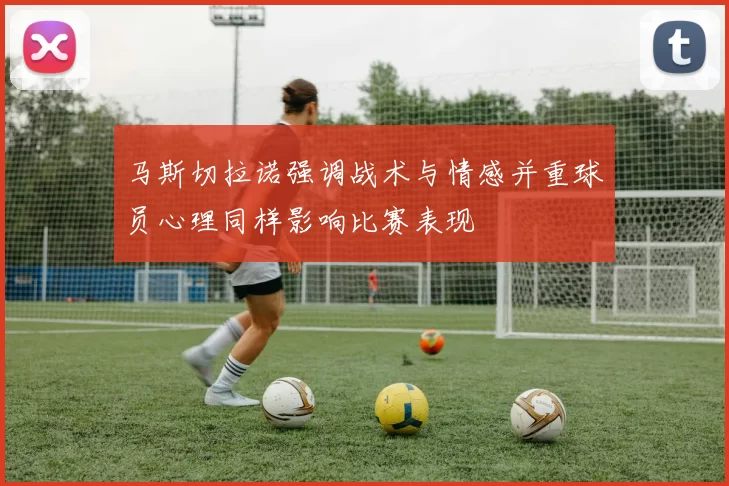 马斯切拉诺强调战术与情感并重球员心理同样影响比赛表现