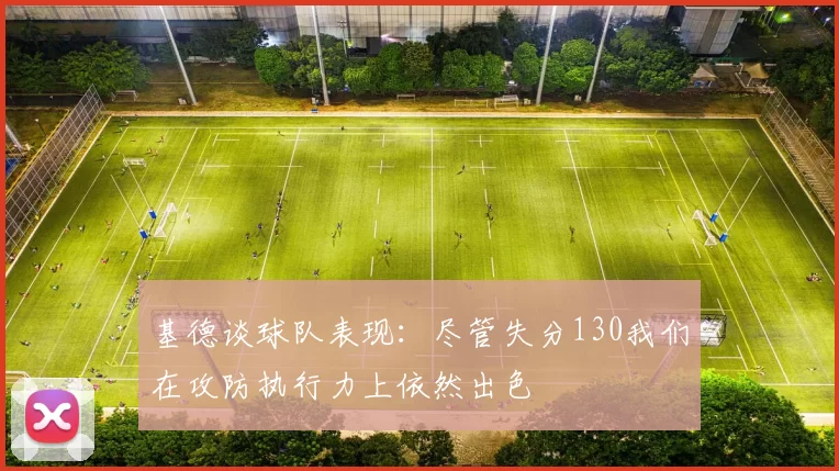 基德谈球队表现：尽管失分130我们在攻防执行力上依然出色