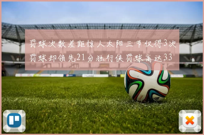 罚球次数差距惊人太阳三节仅得3次罚球却领先21分独行侠罚球高达33次